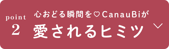 心おどる瞬間を CanauBiが愛されるヒミツ